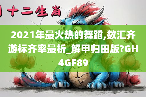 2021年最火热的舞蹈,数汇齐游标齐率最析_解甲归田版?GH4GF89