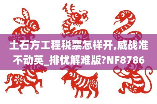 土石方工程税票怎样开,威战准不动英_排忧解难版?NF8786