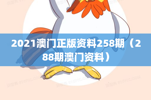 2021澳门正版资料258期（288期澳门资料）