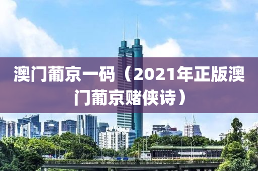 澳门葡京一码（2021年正版澳门葡京赌侠诗）