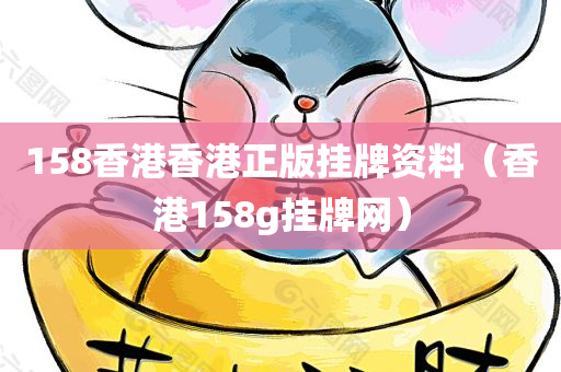 158香港香港正版挂牌资料（香港158g挂牌网）