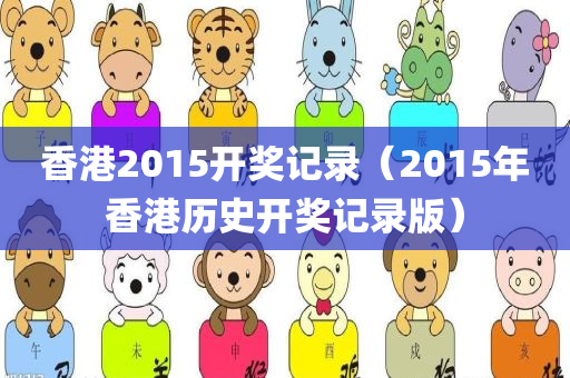 香港2015开奖记录（2015年香港历史开奖记录版）