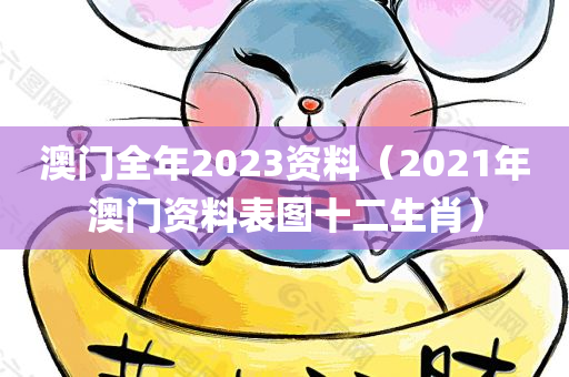 澳门全年2023资料（2021年澳门资料表图十二生肖）