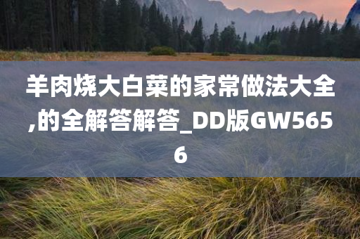 羊肉烧大白菜的家常做法大全,的全解答解答_DD版GW5656