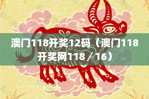 澳门118开奖12码（澳门118开奖网118／16）