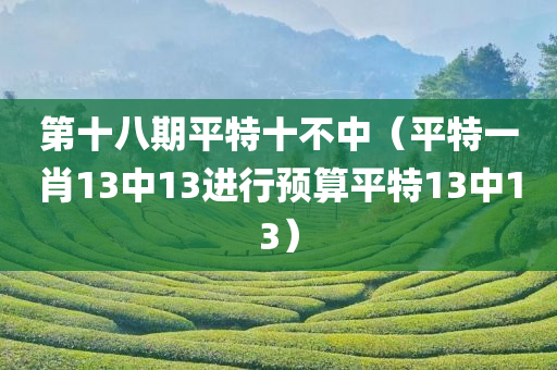 第十八期平特十不中（平特一肖13中13进行预算平特13中13）