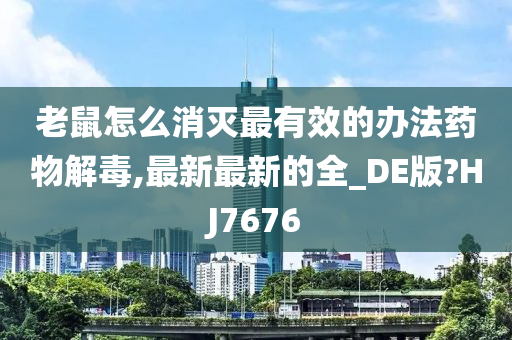 老鼠怎么消灭最有效的办法药物解毒,最新最新的全_DE版?HJ7676