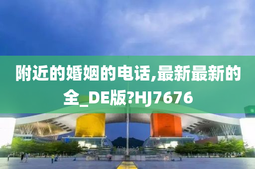 附近的婚姻的电话,最新最新的全_DE版?HJ7676