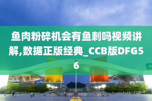 鱼肉粉碎机会有鱼刺吗视频讲解,数据正版经典_CCB版DFG56