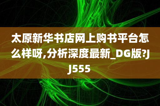 太原新华书店网上购书平台怎么样呀,分析深度最新_DG版?JJ555