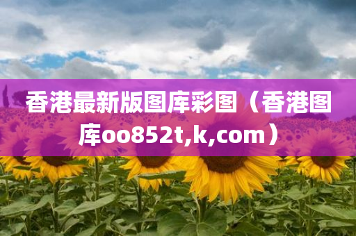 香港最新版图库彩图（香港图库oo852t,k,com）