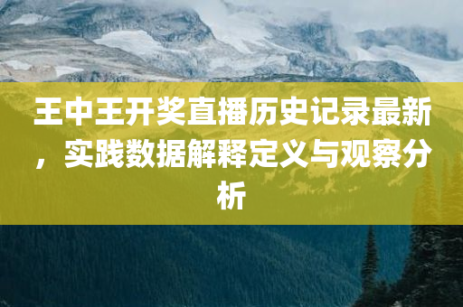 王中王开奖直播历史记录最新，实践数据解释定义与观察分析