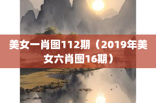 美女一肖图112期（2019年美女六肖图16期）