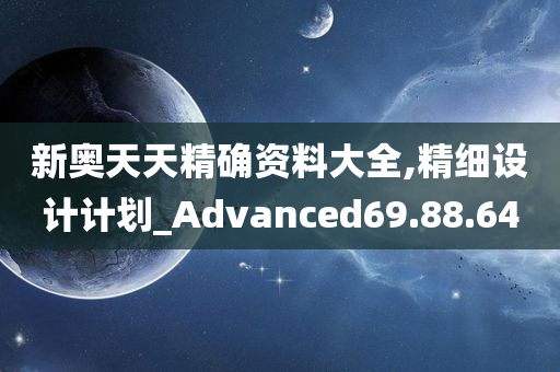 新奥天天精确资料大全,精细设计计划_Advanced69.88.64