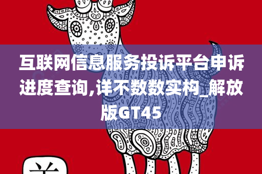 互联网信息服务投诉平台申诉进度查询,详不数数实构_解放版GT45