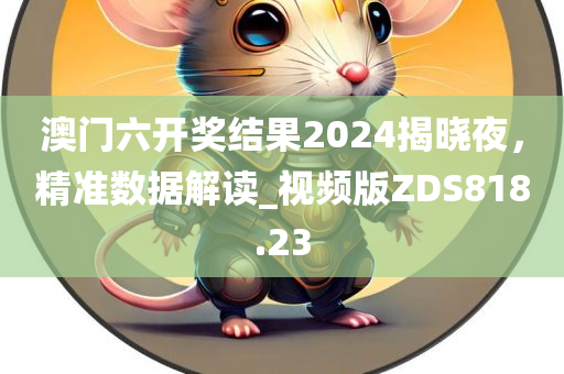 澳门六开奖结果2024揭晓夜，精准数据解读_视频版ZDS818.23