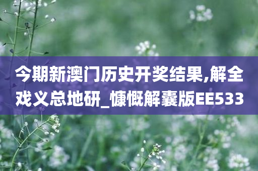 今期新澳门历史开奖结果,解全戏义总地研_慷慨解囊版EE533