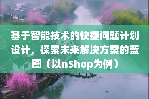 基于智能技术的快捷问题计划设计，探索未来解决方案的蓝图（以nShop为例）