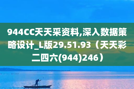 944CC天天采资料,深入数据策略设计_L版29.51.93（天天彩二四六(944)246）