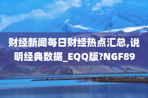 财经新闻每日财经热点汇总,说明经典数据_EQQ版?NGF89