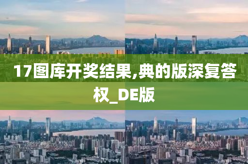 17图库开奖结果,典的版深复答权_DE版