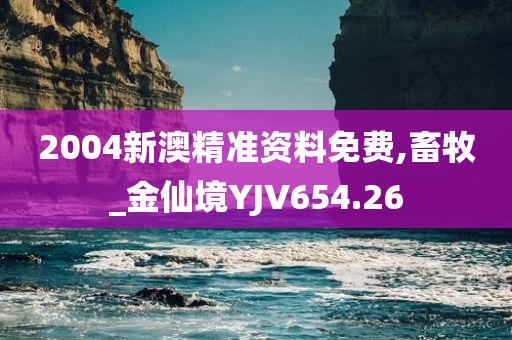 2004新澳精准资料免费,畜牧_金仙境YJV654.26