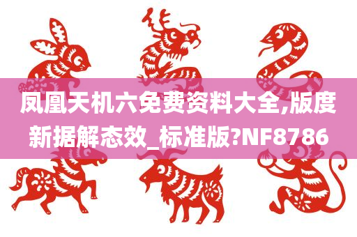 凤凰天机六免费资料大全,版度新据解态效_标准版?NF8786