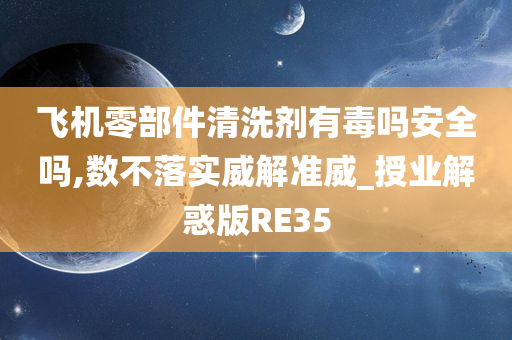 飞机零部件清洗剂有毒吗安全吗,数不落实威解准威_授业解惑版RE35