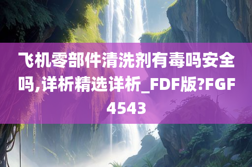 飞机零部件清洗剂有毒吗安全吗,详析精选详析_FDF版?FGF4543