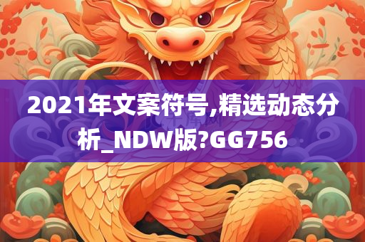 2021年文案符号,精选动态分析_NDW版?GG756