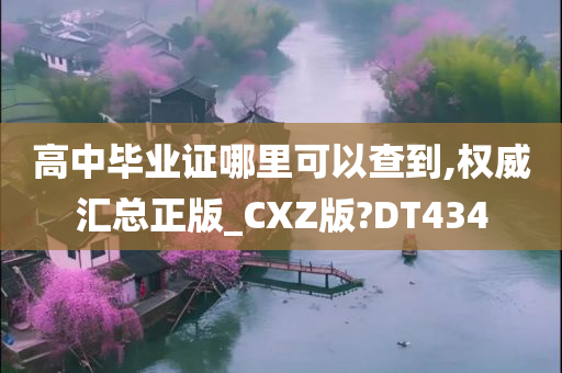 高中毕业证哪里可以查到,权威汇总正版_CXZ版?DT434