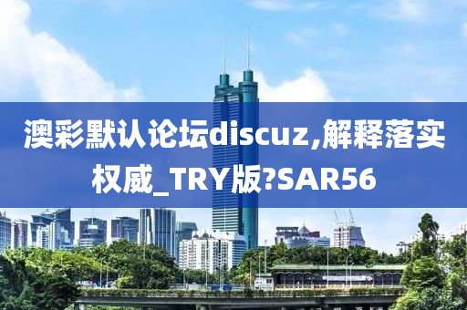 澳彩默认论坛discuz,解释落实权威_TRY版?SAR56