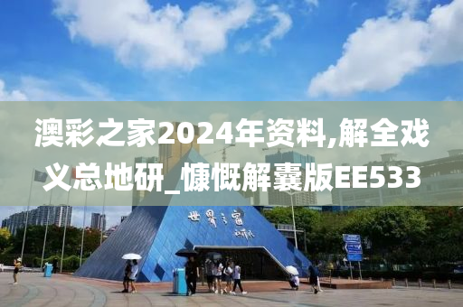 澳彩之家2024年资料,解全戏义总地研_慷慨解囊版EE533