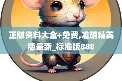 正版资料大全+免费,准确精英版最新_标准版888