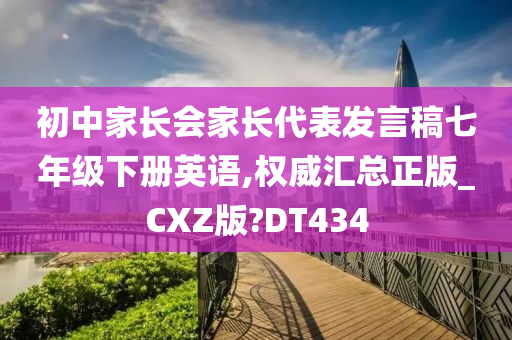 初中家长会家长代表发言稿七年级下册英语,权威汇总正版_CXZ版?DT434