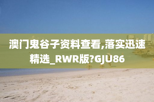 澳门鬼谷子资料查看,落实迅速精选_RWR版?GJU86