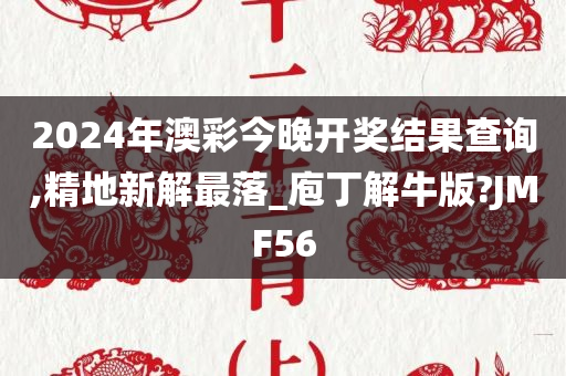 2024年澳彩今晚开奖结果查询,精地新解最落_庖丁解牛版?JMF56