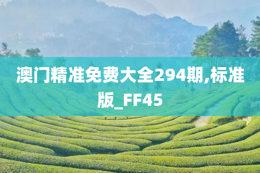 澳门精准免费大全294期,标准版_FF45