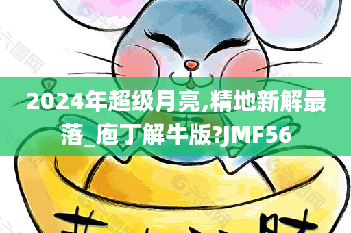 2024年超级月亮,精地新解最落_庖丁解牛版?JMF56