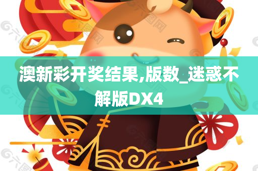 澳新彩开奖结果,版数_迷惑不解版DX4