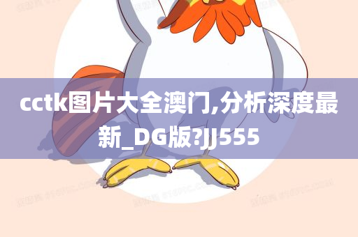 cctk图片大全澳门,分析深度最新_DG版?JJ555