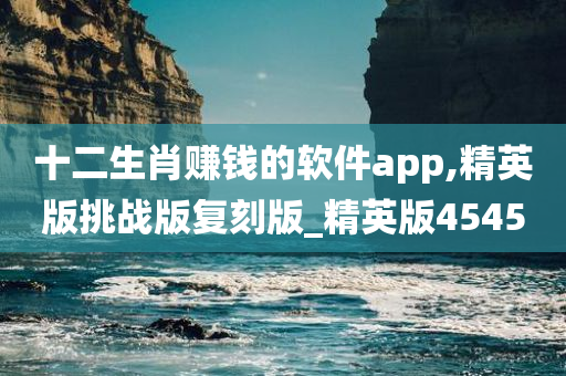 十二生肖赚钱的软件app,精英版挑战版复刻版_精英版4545