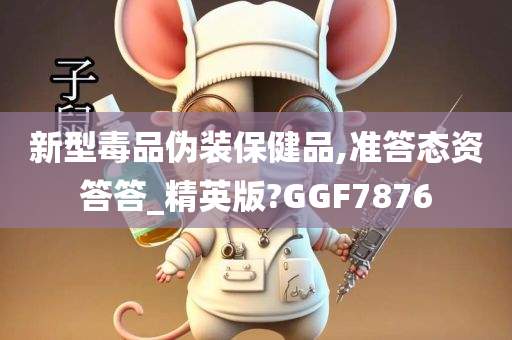 新型毒品伪装保健品,准答态资答答_精英版?GGF7876