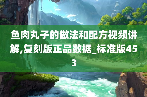 鱼肉丸子的做法和配方视频讲解,复刻版正品数据_标准版453