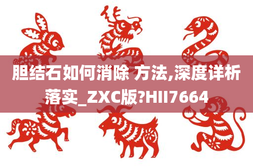 胆结石如何消除 方法,深度详析落实_ZXC版?HII7664