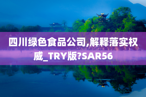 四川绿色食品公司,解释落实权威_TRY版?SAR56