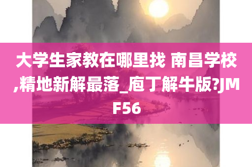 大学生家教在哪里找 南昌学校,精地新解最落_庖丁解牛版?JMF56