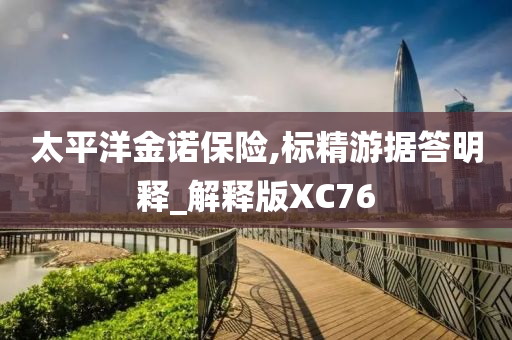 太平洋金诺保险,标精游据答明释_解释版XC76