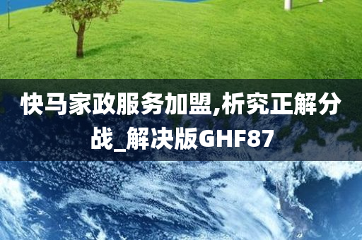 快马家政服务加盟,析究正解分战_解决版GHF87