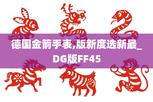 德国金箭手表,版新度选新最_DG版FF45